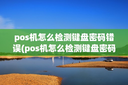 pos机怎么检测键盘密码错误(pos机怎么检测键盘密码)