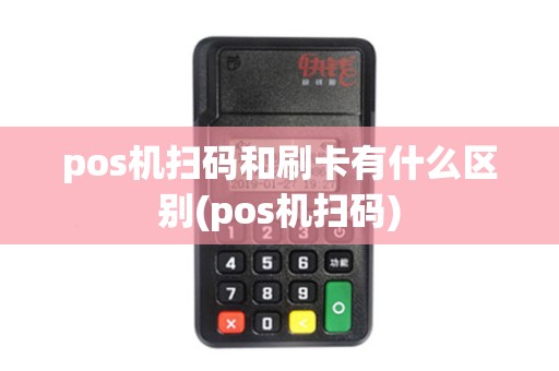 pos机扫码和刷卡有什么区别(pos机扫码)