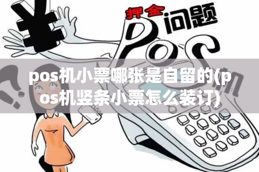 pos机小票哪张是自留的(pos机竖条小票怎么装订)