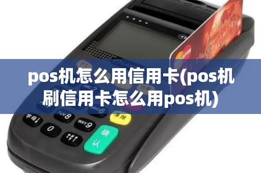 pos机怎么用信用卡(pos机刷信用卡怎么用pos机)