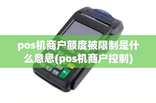 pos机商户额度被限制是什么意思(pos机商户控制)