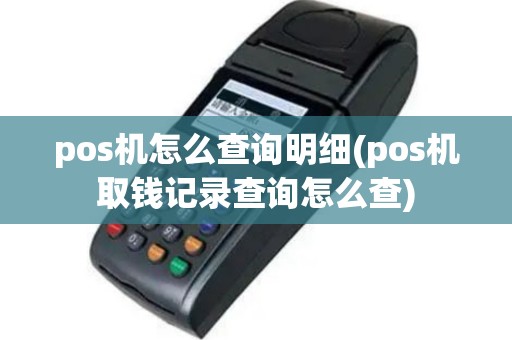 pos机怎么查询明细(pos机取钱记录查询怎么查)