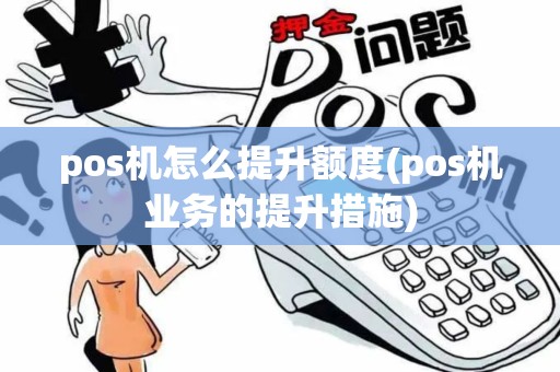pos机怎么提升额度(pos机业务的提升措施)