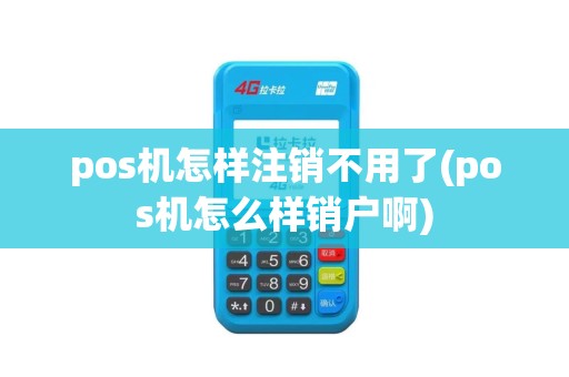 pos机怎样注销不用了(pos机怎么样销户啊)