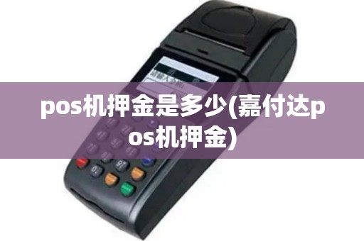 pos机押金是多少(嘉付达pos机押金)