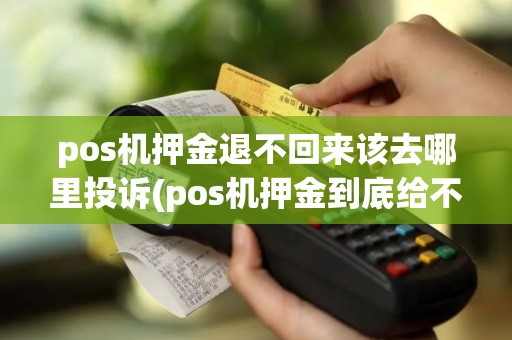 pos机押金退不回来该去哪里投诉(pos机押金到底给不给退)