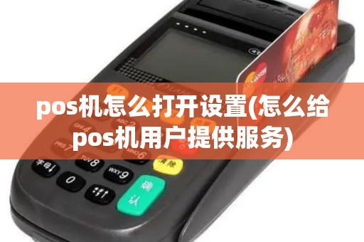pos机怎么打开设置(怎么给pos机用户提供服务)