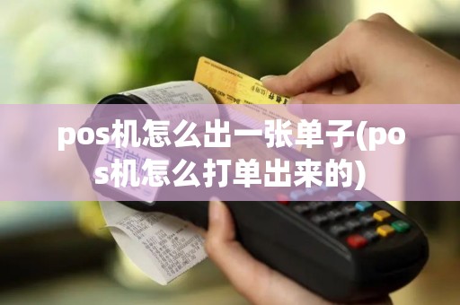 pos机怎么出一张单子(pos机怎么打单出来的)