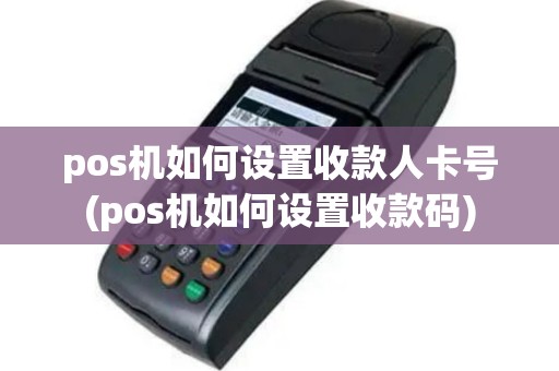 pos机如何设置收款人卡号(pos机如何设置收款码)