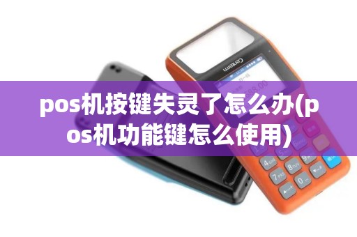 pos机按键失灵了怎么办(pos机功能键怎么使用)