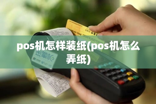 pos机怎样装纸(pos机怎么弄纸)