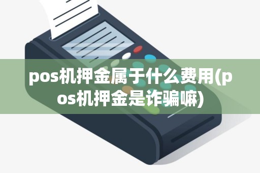 pos机押金属于什么费用(pos机押金是诈骗嘛)