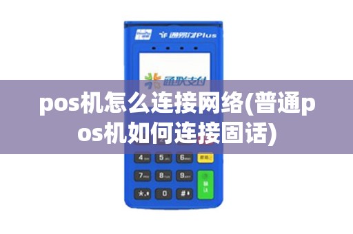 pos机怎么连接网络(普通pos机如何连接固话)