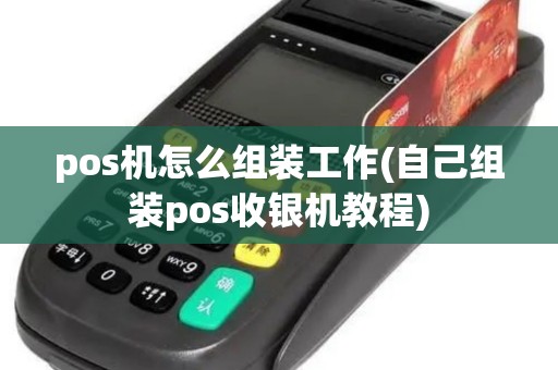 pos机怎么组装工作(自己组装pos收银机教程)