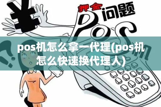 pos机怎么拿一代理(pos机怎么快速换代理人)