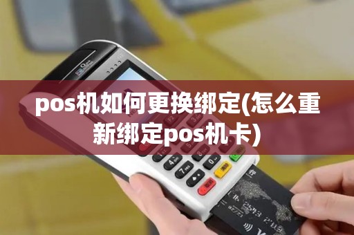 pos机如何更换绑定(怎么重新绑定pos机卡)