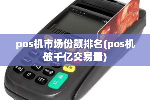 pos机市场份额排名(pos机破千亿交易量)