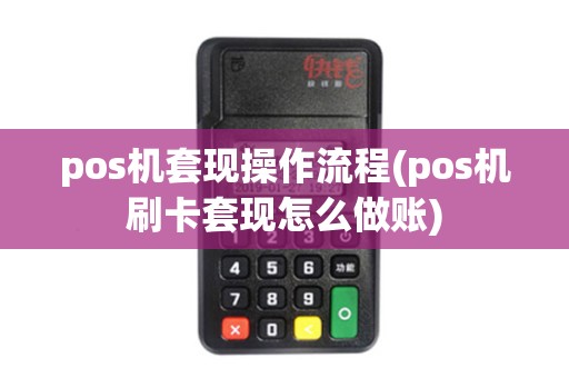 pos机套现操作流程(pos机刷卡套现怎么做账)