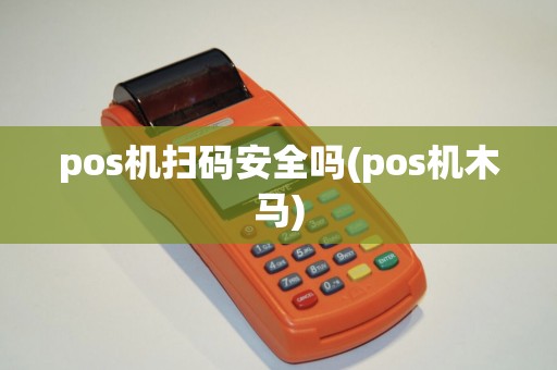 pos机扫码安全吗(pos机木马)