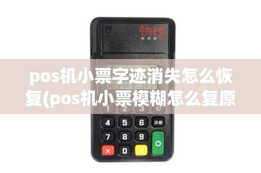 pos机小票字迹消失怎么恢复(pos机小票模糊怎么复原)