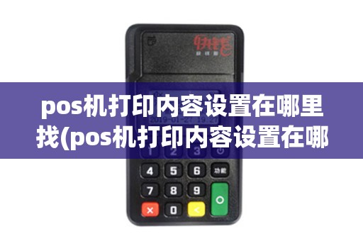 pos机打印内容设置在哪里找(pos机打印内容设置在哪里)