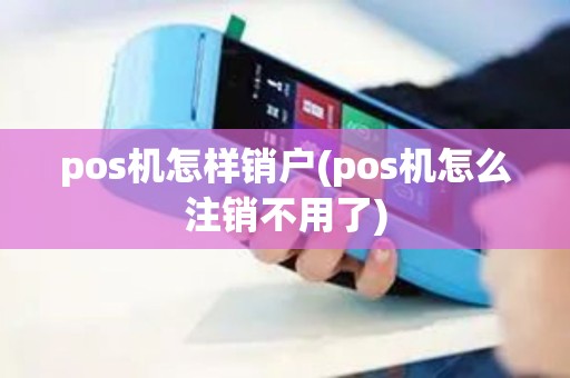 pos机怎样销户(pos机怎么注销不用了)