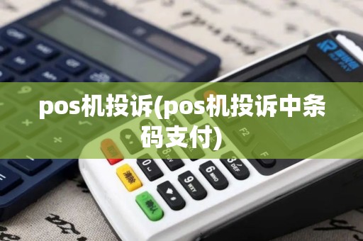 pos机投诉(pos机投诉中条码支付)