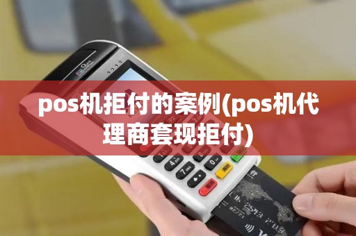 pos机拒付的案例(pos机代理商套现拒付)