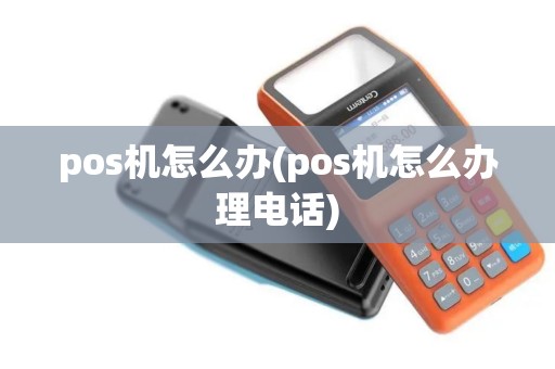 pos机怎么办(pos机怎么办理电话)