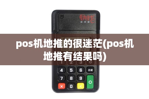 pos机地推的很迷茫(pos机地推有结果吗)