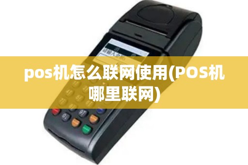 pos机怎么联网使用(POS机哪里联网)
