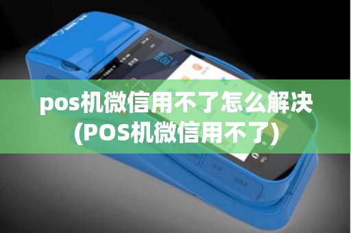 pos机微信用不了怎么解决(POS机微信用不了)