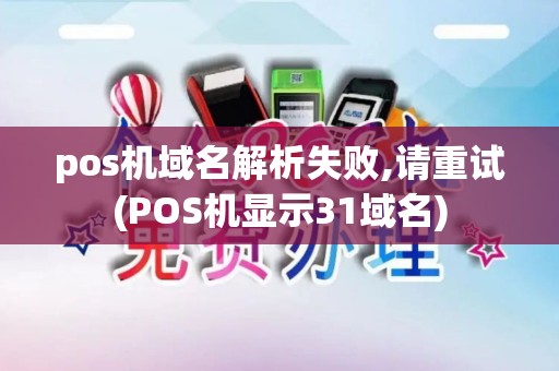 pos机域名解析失败,请重试(POS机显示31域名)