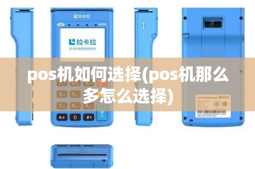 pos机如何选择(pos机那么多怎么选择)