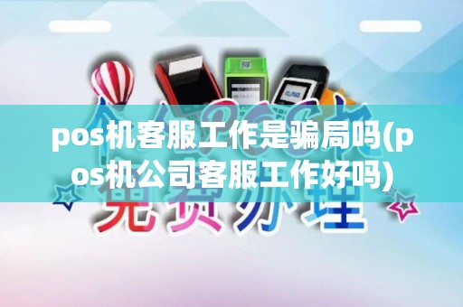 pos机客服工作是骗局吗(pos机公司客服工作好吗)
