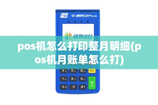 pos机怎么打印整月明细(pos机月账单怎么打)