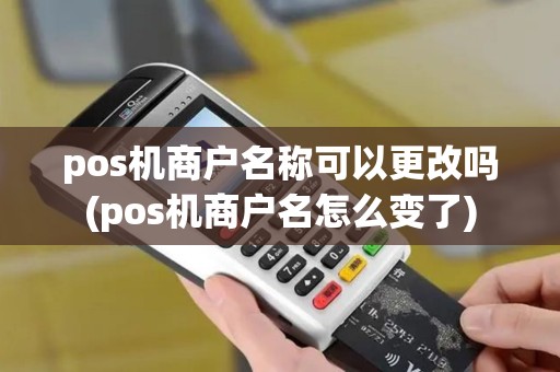 pos机商户名称可以更改吗(pos机商户名怎么变了)