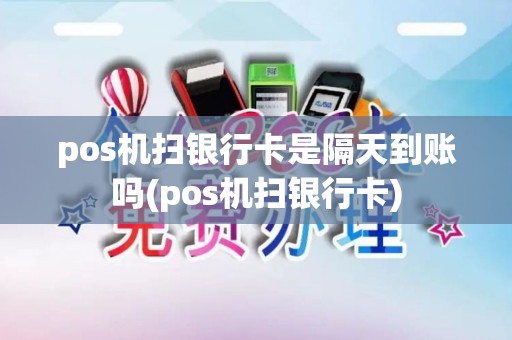 pos机扫银行卡是隔天到账吗(pos机扫银行卡)