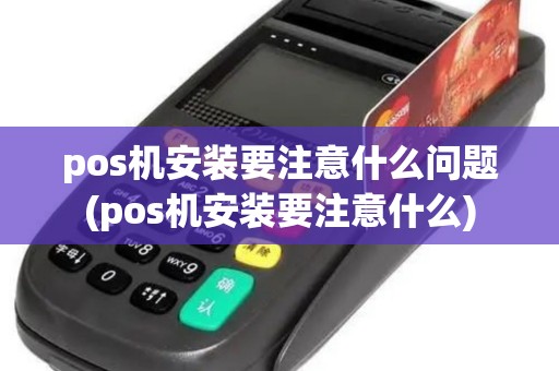 pos机安装要注意什么问题(pos机安装要注意什么)