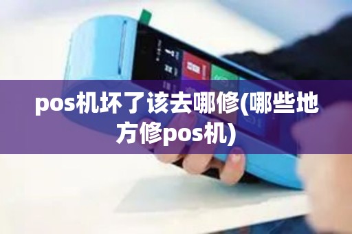 pos机坏了该去哪修(哪些地方修pos机)