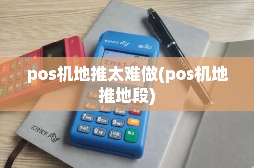 pos机地推太难做(pos机地推地段)