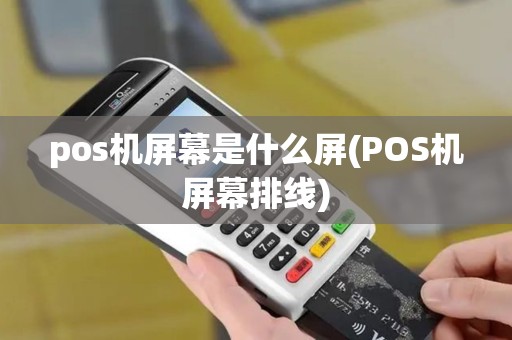 pos机屏幕是什么屏(POS机屏幕排线)