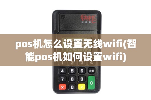 pos机怎么设置无线wifi(智能pos机如何设置wifi)