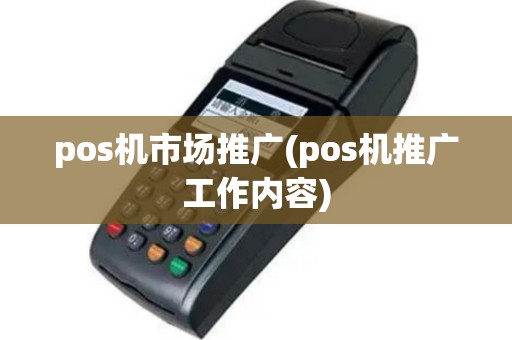 pos机市场推广(pos机推广工作内容)