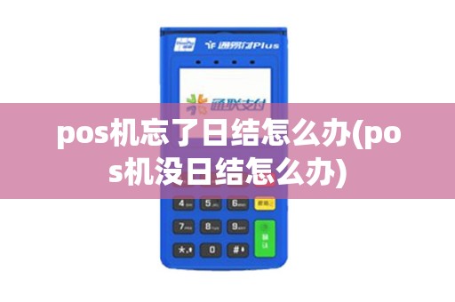 pos机忘了日结怎么办(pos机没日结怎么办)