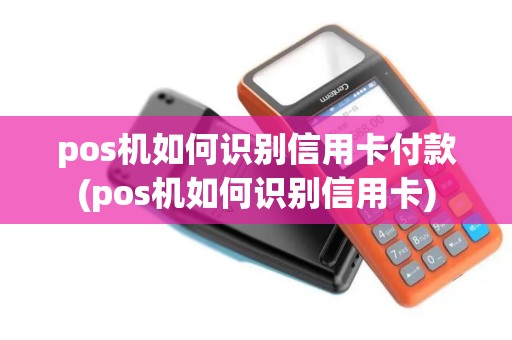 pos机如何识别信用卡付款(pos机如何识别信用卡)