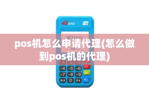 pos机怎么申请代理(怎么做到pos机的代理)