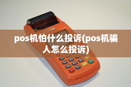 pos机怕什么投诉(pos机骗人怎么投诉)