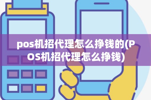 pos机招代理怎么挣钱的(POS机招代理怎么挣钱)