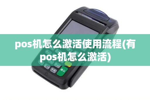 pos机怎么激活使用流程(有pos机怎么激活)